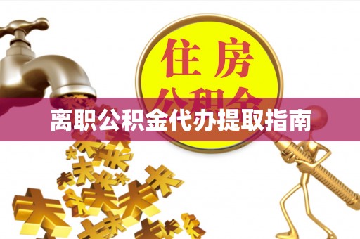 阿克塞离职公积金代办提取指南