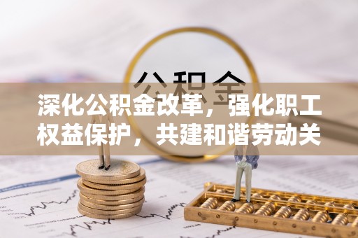 阿克塞深化公积金改革，强化职工权益保护，共建和谐劳动关系