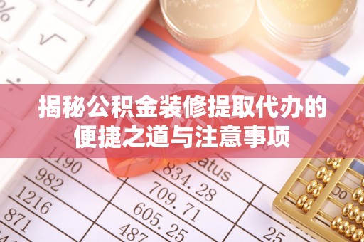 阿克塞揭秘公积金装修提取代办的便捷之道与注意事项