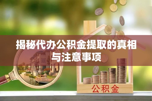 阿克塞揭秘代办公积金提取的真相与注意事项
