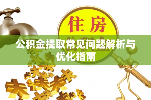阿克塞公积金提取常见问题解析与优化指南