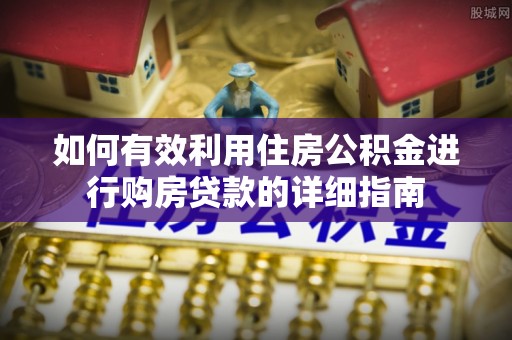 阿克塞如何有效利用住房公积金进行购房贷款的详细指南