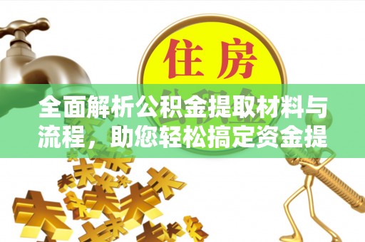 阿克塞全面解析公积金提取材料与流程，助您轻松搞定资金提取