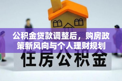 阿克塞公积金贷款调整后，购房政策新风向与个人理财规划