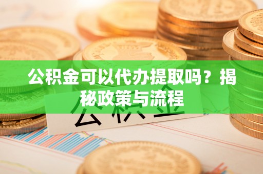 阿克塞公积金可以代办提取吗？揭秘政策与流程