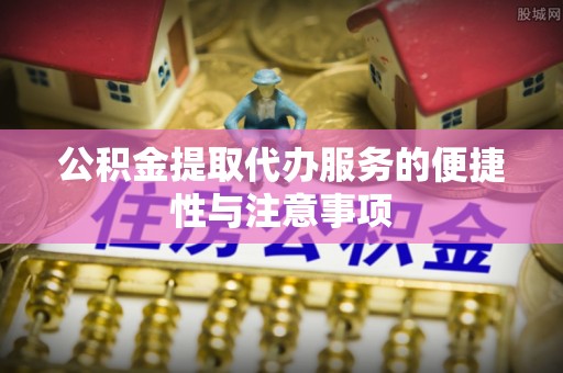 阿克塞公积金提取代办服务的便捷性与注意事项