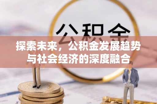 阿克塞探索未来，公积金发展趋势与社会经济的深度融合