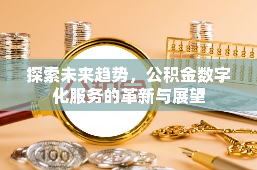 阿克塞探索未来趋势，公积金数字化服务的革新与展望