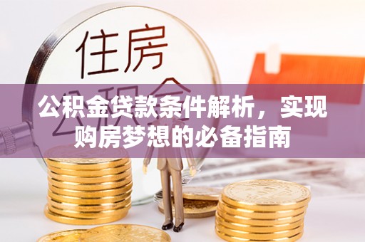 阿克塞公积金贷款条件解析，实现购房梦想的必备指南