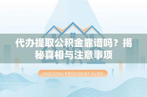 阿克塞代办提取公积金靠谱吗？揭秘真相与注意事项
