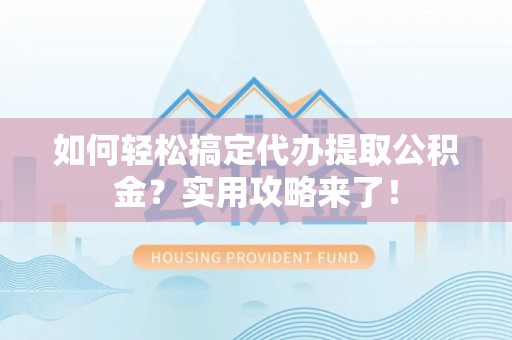 阿克塞如何轻松搞定代办提取公积金？实用攻略来了！