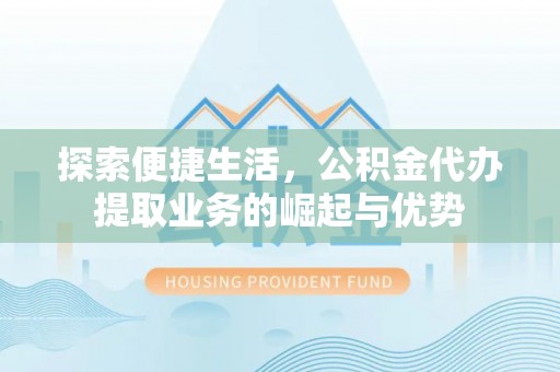 阿克塞探索便捷生活，公积金代办提取业务的崛起与优势