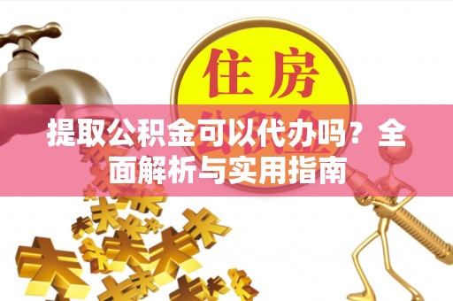 阿克塞提取公积金可以代办吗？全面解析与实用指南