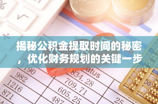 阿克塞揭秘公积金提取时间的秘密，优化财务规划的关键一步