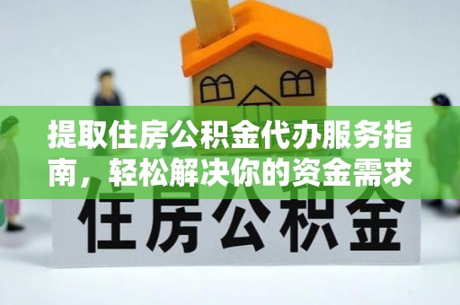 阿克塞提取住房公积金代办服务指南，轻松解决你的资金需求