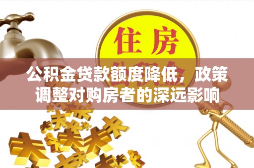 阿克塞公积金贷款额度降低，政策调整对购房者的深远影响