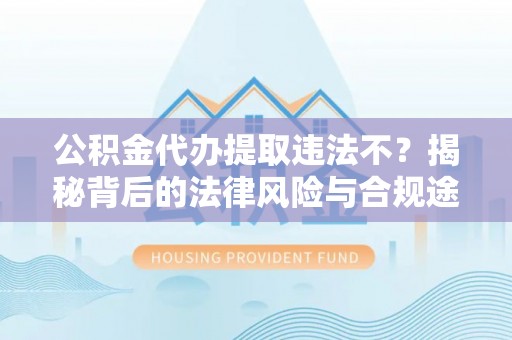 阿克塞公积金代办提取违法不？揭秘背后的法律风险与合规途径
