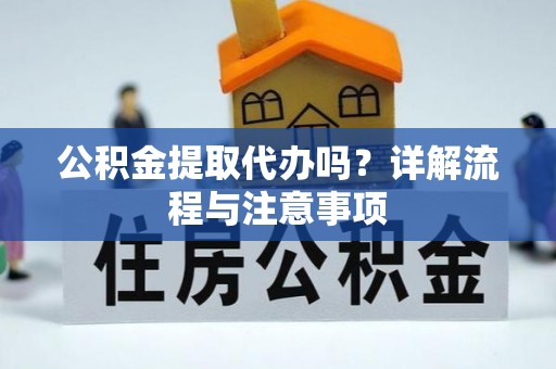 阿克塞公积金提取代办吗？详解流程与注意事项
