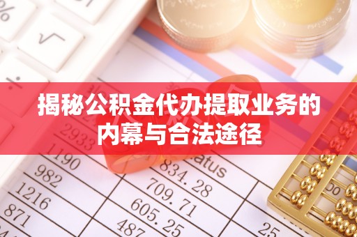 阿克塞揭秘公积金代办提取业务的内幕与合法途径