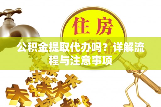 阿克塞公积金提取代办吗？详解流程与注意事项