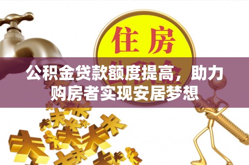 阿克塞公积金贷款额度提高，助力购房者实现安居梦想