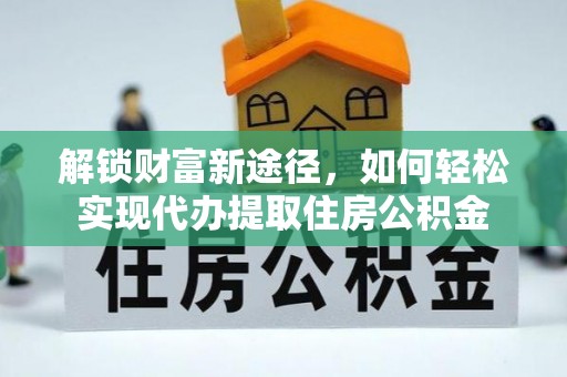阿克塞解锁财富新途径，如何轻松实现代办提取住房公积金