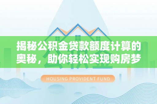 阿克塞揭秘公积金贷款额度计算的奥秘，助你轻松实现购房梦