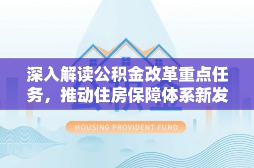 阿克塞深入解读公积金改革重点任务，推动住房保障体系新发展