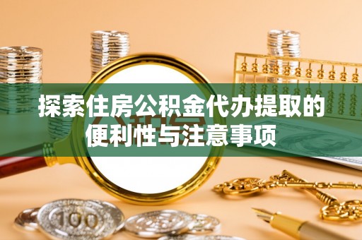 阿克塞探索住房公积金代办提取的便利性与注意事项