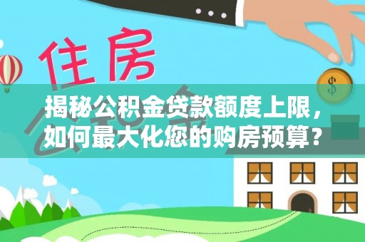 阿克塞揭秘公积金贷款额度上限，如何最大化您的购房预算？