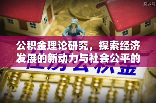 阿克塞公积金理论研究，探索经济发展的新动力与社会公平的平衡点