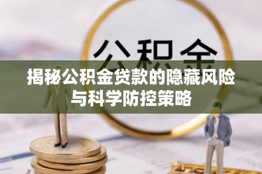 阿克塞揭秘公积金贷款的隐藏风险与科学防控策略