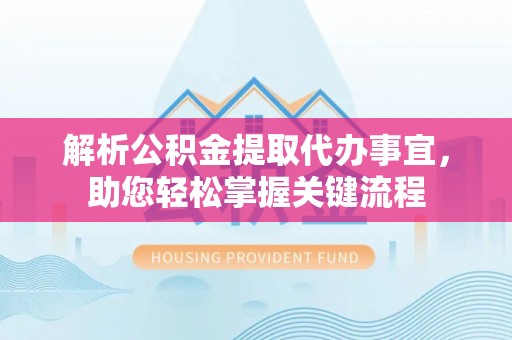 阿克塞解析公积金提取代办事宜，助您轻松掌握关键流程