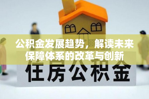 阿克塞公积金发展趋势，解读未来保障体系的改革与创新