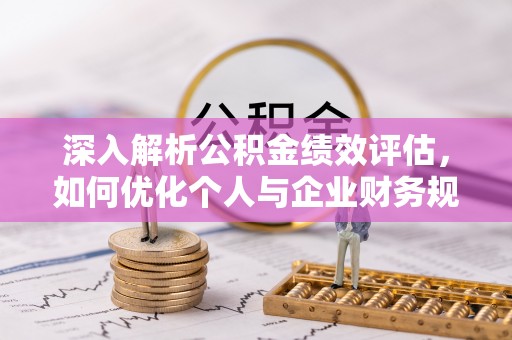 阿克塞深入解析公积金绩效评估，如何优化个人与企业财务规划